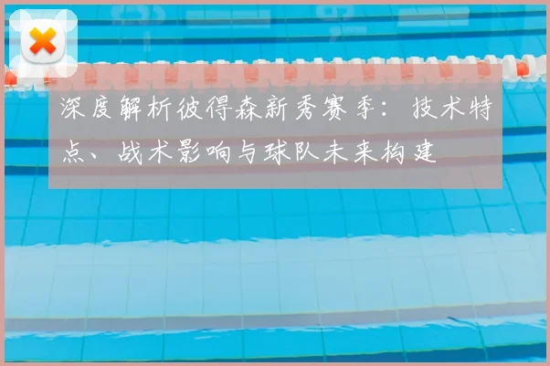 深度解析彼得森新秀赛季：技术特点、战术影响与球队未来构建
