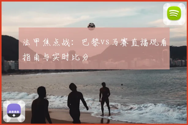 法甲焦点战：巴黎vs马赛直播观看指南与实时比分