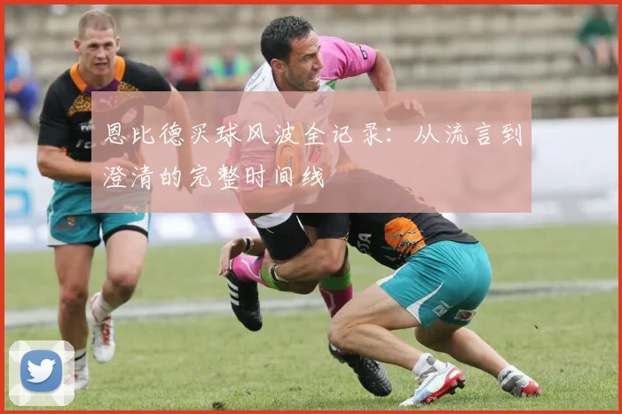 恩比德买球风波全记录：从流言到澄清的完整时间线