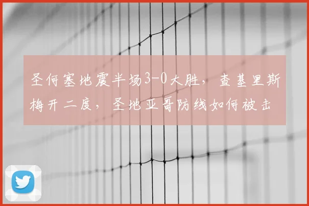 圣何塞地震半场3-0大胜，查基里斯梅开二度，圣地亚哥防线如何被击穿？