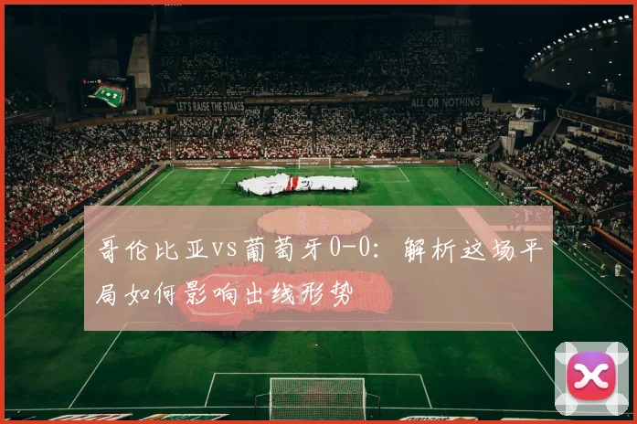哥伦比亚vs葡萄牙0-0：解析这场平局如何影响出线形势