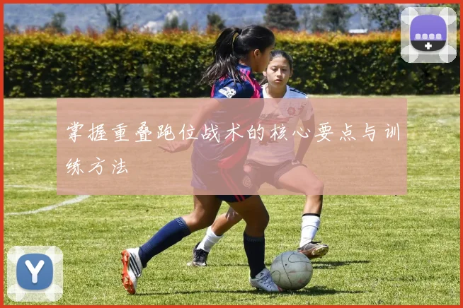 掌握重叠跑位战术的核心要点与训练方法