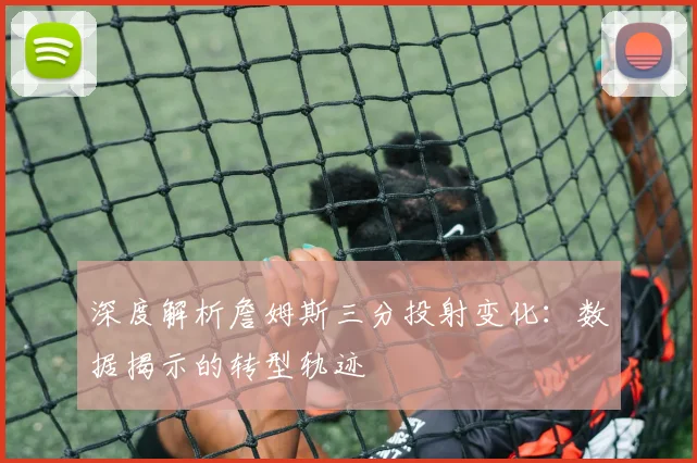深度解析詹姆斯三分投射变化：数据揭示的转型轨迹