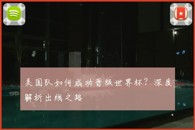 美国队如何成功晋级世界杯？深度解析出线之路