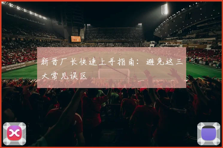 新晋厂长快速上手指南:避免这三大常见误区