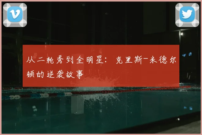 从二轮秀到全明星:克里斯-米德尔顿的逆袭故事