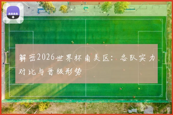 解密2026世界杯南美区：各队实力对比与晋级形势