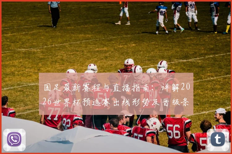 国足最新赛程与直播指南：详解2026世界杯预选赛出线形势及晋级条件