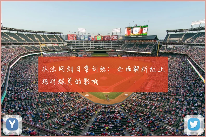 从法网到日常训练:全面解析红土场对球员的影响