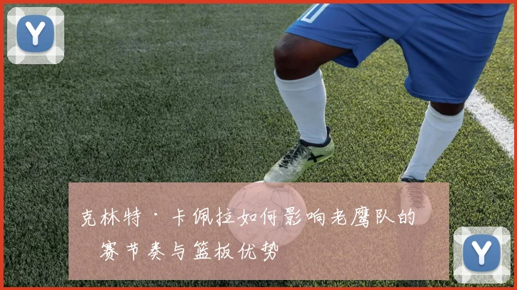 克林特·卡佩拉如何影响老鹰队的比赛节奏与篮板优势
