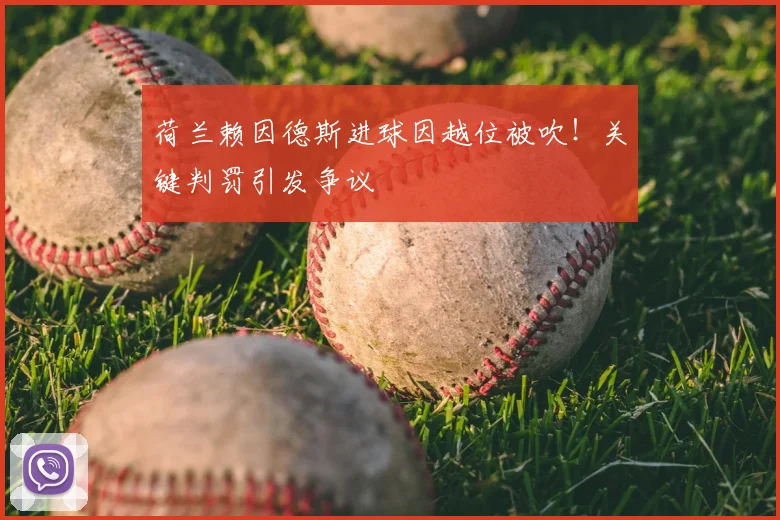 荷兰赖因德斯进球因越位被吹!关键判罚引发争议