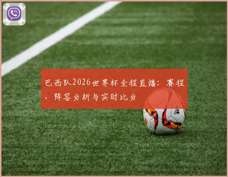 巴西队2026世界杯全程直播：赛程、阵容分析与实时比分