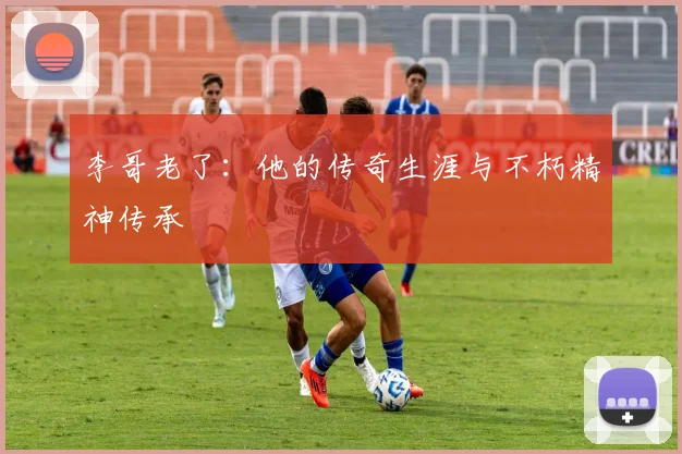 李哥老了：他的传奇生涯与不朽精神传承