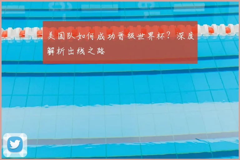 美国队如何成功晋级世界杯?深度解析出线之路
