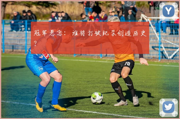 冠军悬念：谁将打破纪录创造历史？