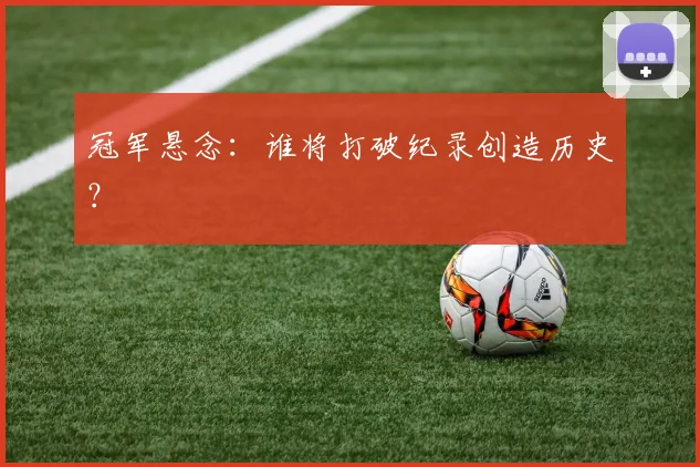 冠军悬念：谁将打破纪录创造历史？